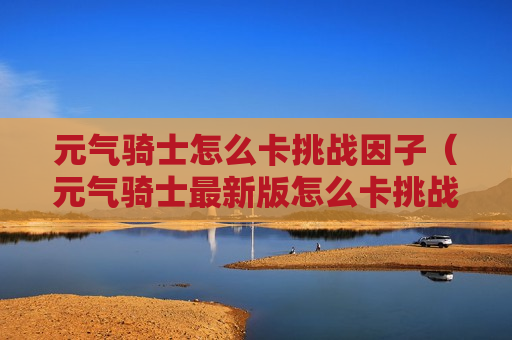 元气骑士怎么卡挑战因子（元气骑士最新版怎么卡挑战因子）
