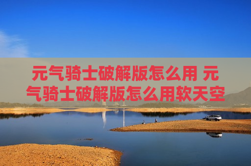元气骑士破解版怎么用 元气骑士破解版怎么用软天空