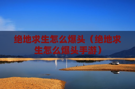 绝地求生怎么爆头（绝地求生怎么爆头手游）