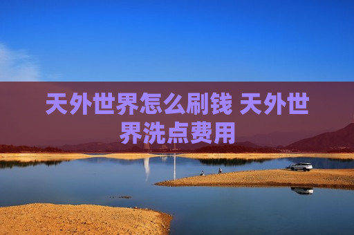 天外世界怎么刷钱 天外世界洗点费用