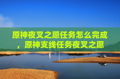 原神夜叉之愿任务怎么完成，原神支线任务夜叉之愿