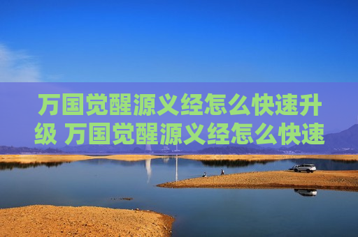 万国觉醒源义经怎么快速升级 万国觉醒源义经怎么快速获得