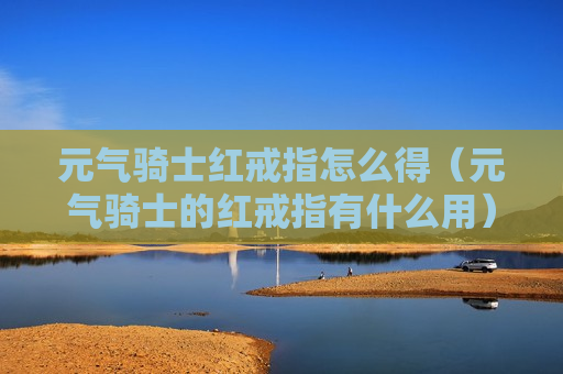 元气骑士红戒指怎么得（元气骑士的红戒指有什么用）