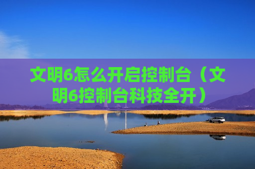 文明6怎么开启控制台（文明6控制台科技全开）