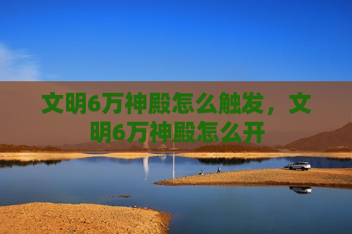 文明6万神殿怎么触发，文明6万神殿怎么开