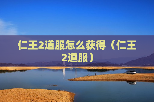 仁王2道服怎么获得（仁王2道服）