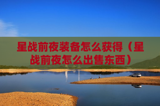 星战前夜装备怎么获得（星战前夜怎么出售东西）