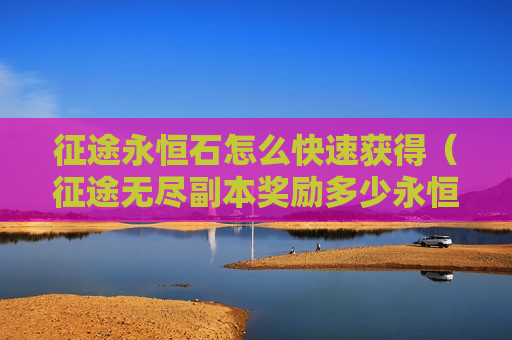 征途永恒石怎么快速获得（征途无尽副本奖励多少永恒石）