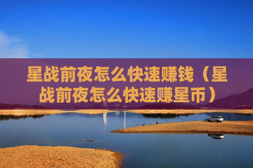 星战前夜怎么快速赚钱（星战前夜怎么快速赚星币）
