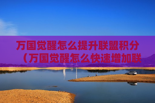 万国觉醒怎么提升联盟积分（万国觉醒怎么快速增加联盟积分）