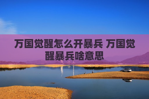 万国觉醒怎么开暴兵 万国觉醒暴兵啥意思