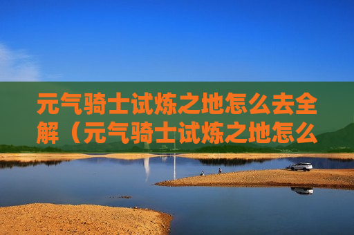 元气骑士试炼之地怎么去全解（元气骑士试炼之地怎么开始）