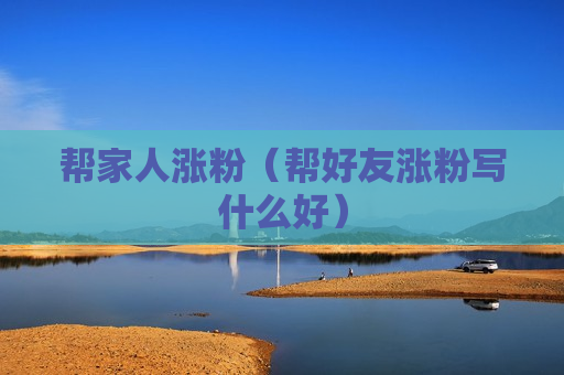 帮家人涨粉（帮好友涨粉写什么好）