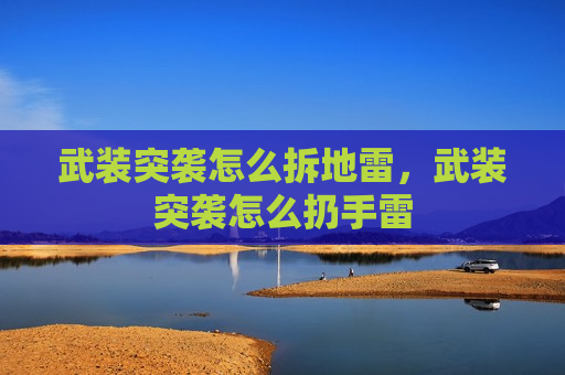 武装突袭怎么拆地雷，武装突袭怎么扔手雷