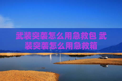 武装突袭怎么用急救包 武装突袭怎么用急救箱