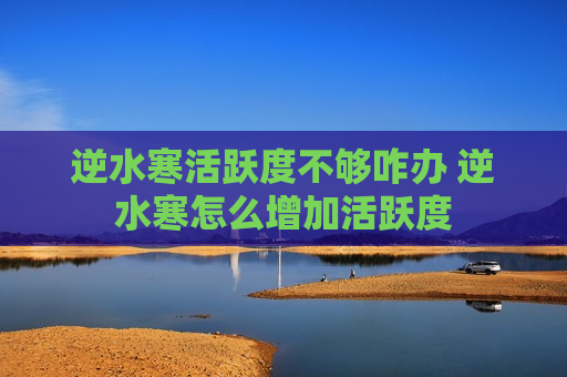 逆水寒活跃度不够咋办 逆水寒怎么增加活跃度