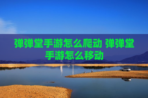弹弹堂手游怎么爬动 弹弹堂手游怎么移动