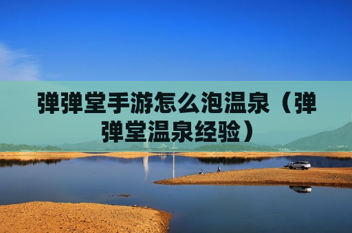 弹弹堂手游怎么泡温泉（弹弹堂温泉经验）