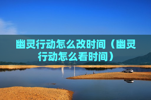 幽灵行动怎么改时间（幽灵行动怎么看时间）