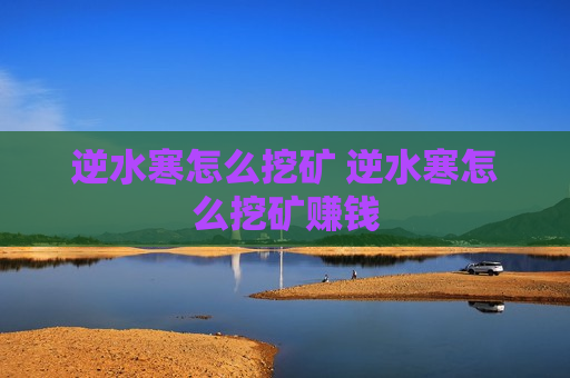 逆水寒怎么挖矿 逆水寒怎么挖矿赚钱