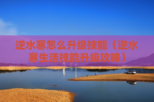 逆水寒怎么升级技能（逆水寒生活技能升级攻略）