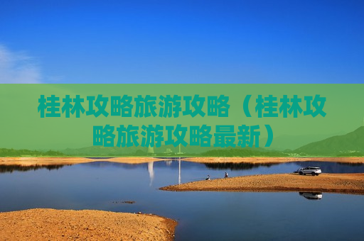 桂林攻略旅游攻略（桂林攻略旅游攻略最新）