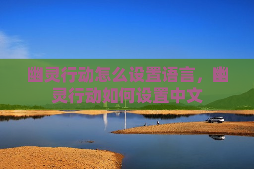 幽灵行动怎么设置语言，幽灵行动如何设置中文