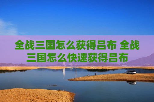 全战三国怎么获得吕布 全战三国怎么快速获得吕布