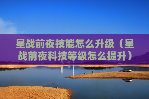 星战前夜技能怎么升级（星战前夜科技等级怎么提升）