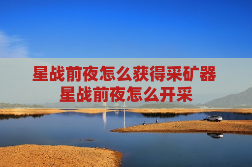星战前夜怎么获得采矿器 星战前夜怎么开采