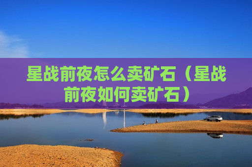 星战前夜怎么卖矿石（星战前夜如何卖矿石）
