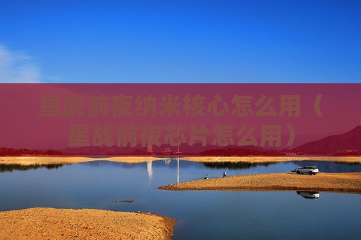 星战前夜纳米核心怎么用（星战前夜芯片怎么用）