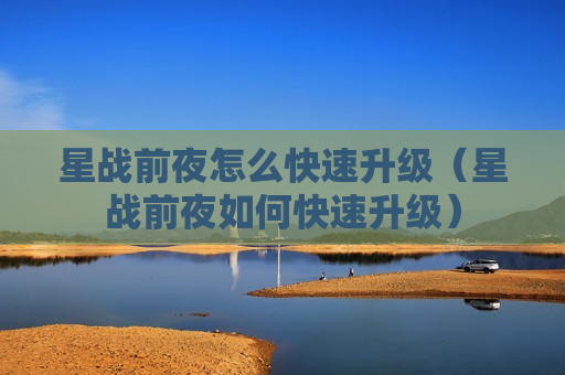 星战前夜怎么快速升级（星战前夜如何快速升级）