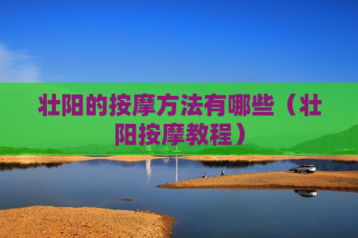 壮阳的按摩方法有哪些（壮阳按摩教程）