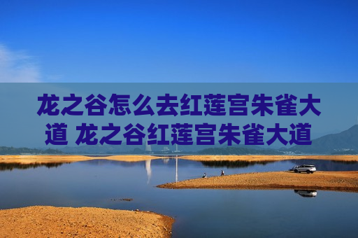 龙之谷怎么去红莲宫朱雀大道 龙之谷红莲宫朱雀大道怎么进