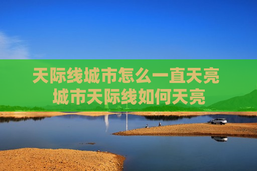 天际线城市怎么一直天亮 城市天际线如何天亮