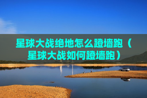 星球大战绝地怎么蹬墙跑（星球大战如何蹬墙跑）