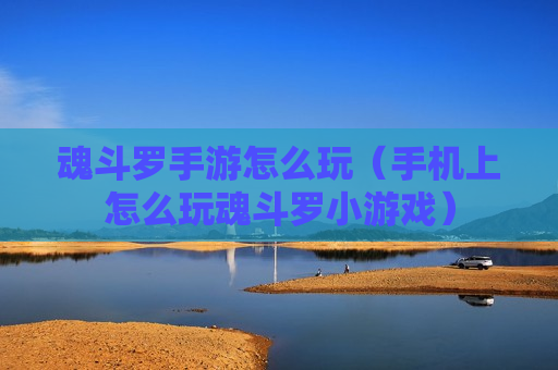 魂斗罗手游怎么玩（手机上怎么玩魂斗罗小游戏）
