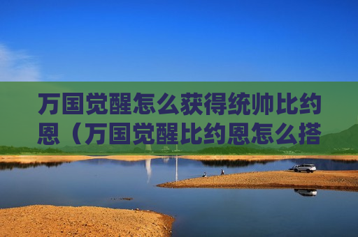 万国觉醒怎么获得统帅比约恩（万国觉醒比约恩怎么搭配武将）