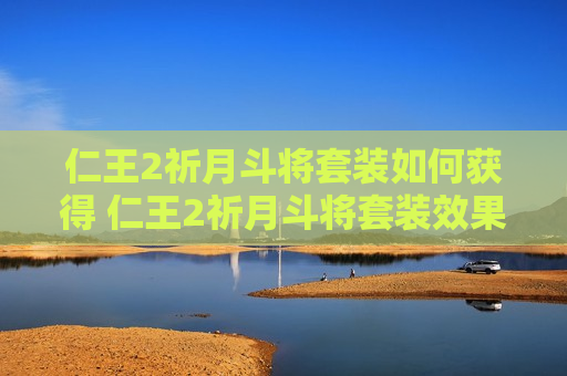 仁王2祈月斗将套装如何获得 仁王2祈月斗将套装效果