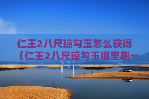 仁王2八尺琼勾玉怎么获得（仁王2八尺琼勾玉哪里刷一周目）