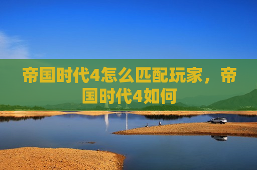 帝国时代4怎么匹配玩家，帝国时代4如何