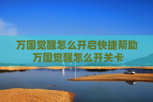 万国觉醒怎么开启快捷帮助 万国觉醒怎么开关卡