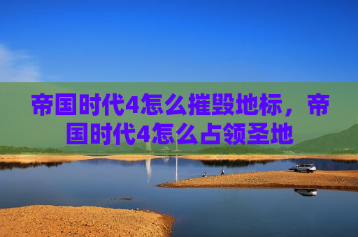 帝国时代4怎么摧毁地标，帝国时代4怎么占领圣地