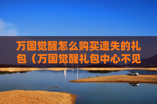万国觉醒怎么购买遗失的礼包（万国觉醒礼包中心不见了）