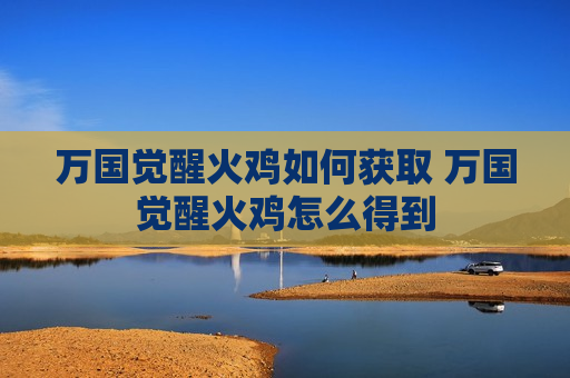 万国觉醒火鸡如何获取 万国觉醒火鸡怎么得到