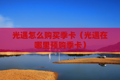 光遇怎么购买季卡（光遇在哪里预购季卡）