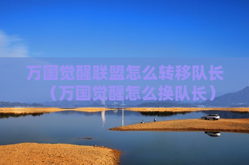 万国觉醒联盟怎么转移队长（万国觉醒怎么换队长）