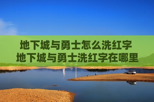 地下城与勇士怎么洗红字 地下城与勇士洗红字在哪里