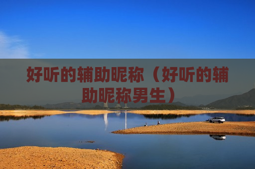 好听的辅助昵称（好听的辅助昵称男生）